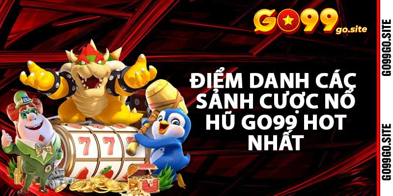 Điểm danh các sảnh cược nổ hũ go99 hot nhất