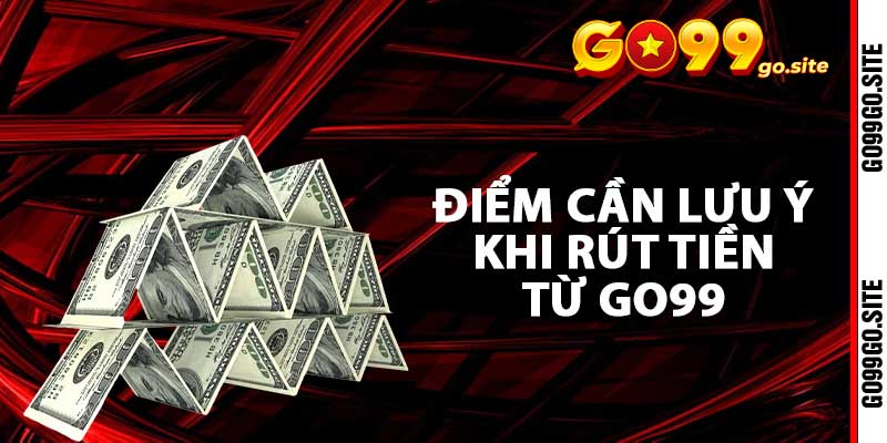 Những mẹo nhỏ và điểm cần lưu ý khi rút tiền từ Go99